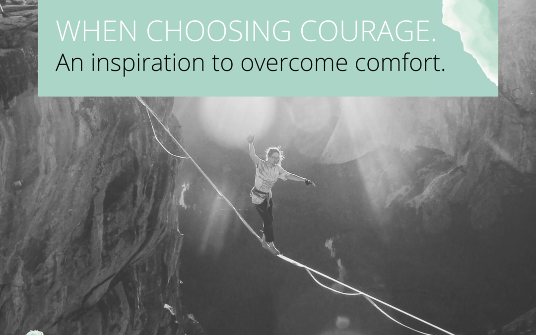 Today I choose courage over comfort.